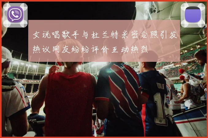 女说唱歌手与杜兰特亲密合照引发热议网友纷纷评价互动热烈